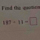 Find the quotien
187-11=□