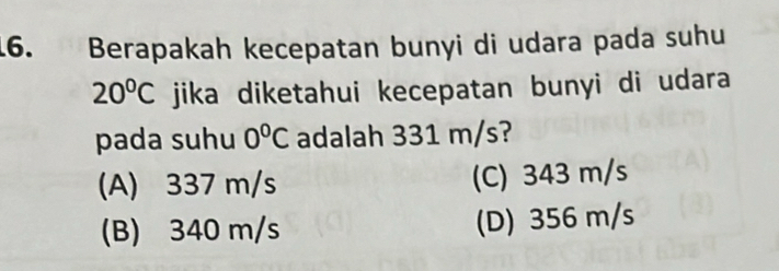 Berapakah kecepatan bunyi di udara pada suhu
20°C jika diketahui kecepatan bunyi di udara
pada suhu 0°C adalah 331 m/s?
(A) 337 m/s (C) 343 m/s
(B) 340 m/s (D) 356 m/s