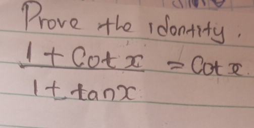 Prove the ioontity.
 (1+cot x)/1+tan x =cot x