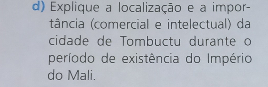 Explique a localização e a impor- 
tância (comercial e intelectual) da 
cidade de Tombuctu durante o 
período de existência do Império 
do Mali.