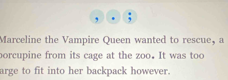 Marceline the Vampire Queen wanted to rescue, a 
porcupine from its cage at the zoo. It was too 
arge to fit into her backpack however.