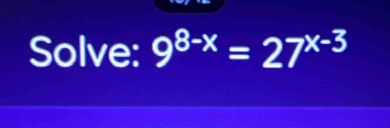 Solve: 9^(8-x)=27^(x-3)