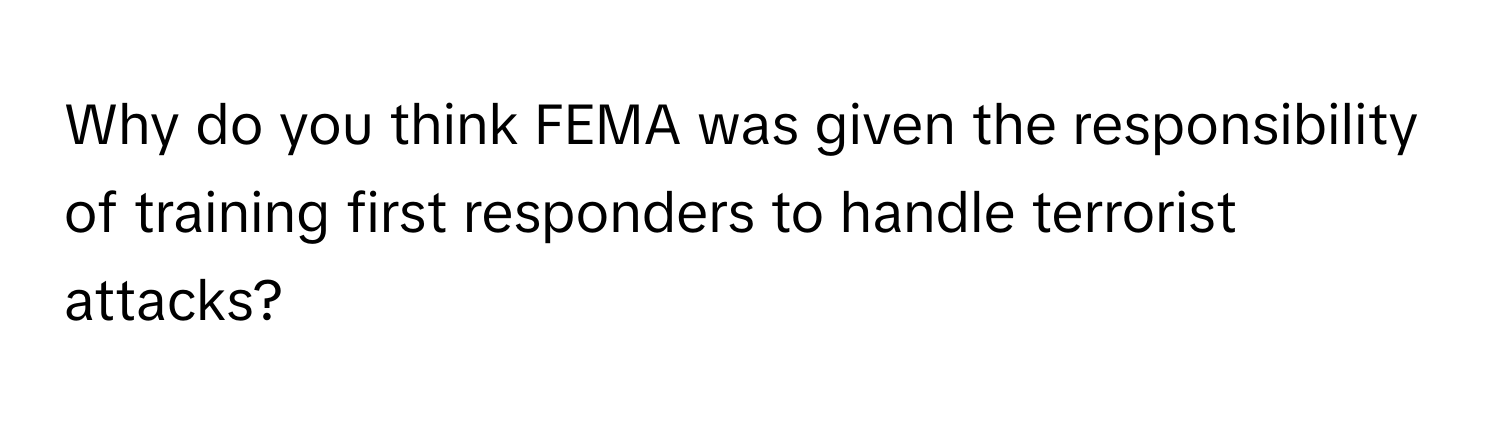 Why do you think FEMA was given the responsibility of training first responders to handle terrorist attacks?