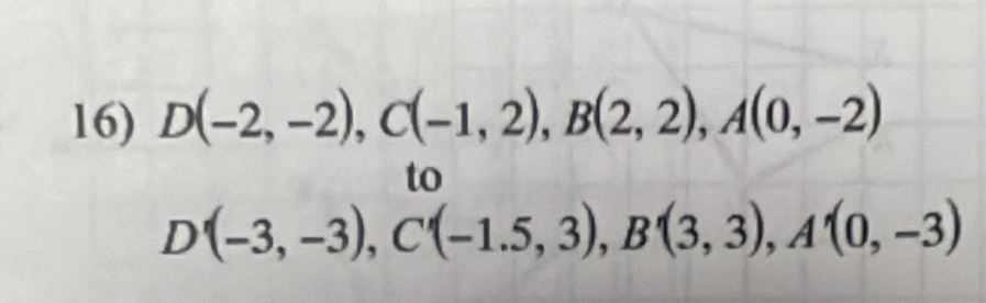 D(-2,-2), C(-1,2), B(2,2), A(0,-2)
to
D'(-3,-3), C'(-1.5,3), B'(3,3), A'(0,-3)