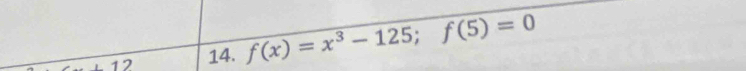 +12 14. f(x)=x^3-125; f(5)=0