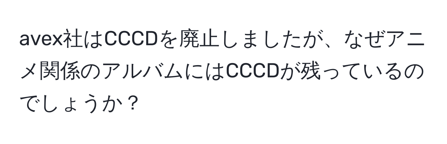 avex社はCCCDを廃止しましたが、なぜアニメ関係のアルバムにはCCCDが残っているのでしょうか？