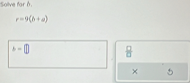 Solve for b.
r=9(b+a)
b=□
 □ /□   
×
