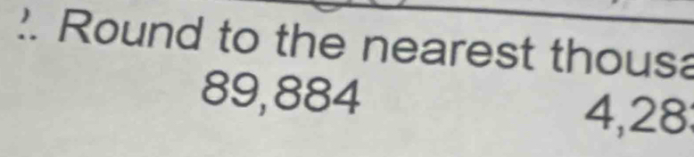 Round to the nearest thousa
89,884
4,28 :