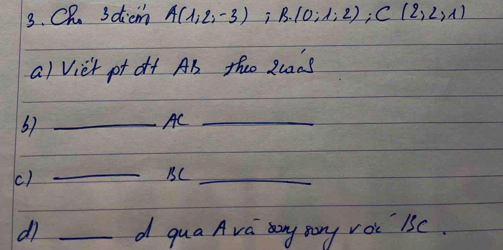 CR. 3dicm A(1,2,-3);B. (0;1;2); C(2,2,1)
a) Viet pr of AB thee Zuans 
_AC_ 
() 
_BC_ 
d7 _d qua Ava any moy voc 1SC.