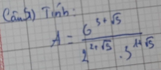 Cana) Tinh:
A= (6^(5+sqrt(5)))/2^(2+sqrt(5))· 3^(1+sqrt(5)) 