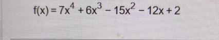 f(x)=7x^4+6x^3-15x^2-12x+2