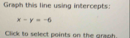 Graph this line using intercepts:
x-y=-6
Click to select points on the graph.