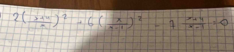 2( (x+4)/x )^2+6( x/x-1 )^2-7 (x+4)/x-1 =0