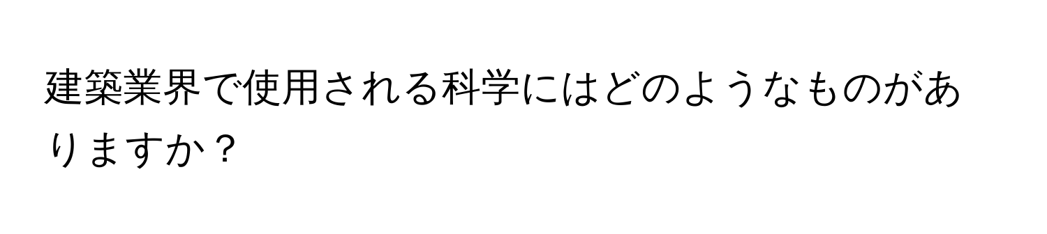 建築業界で使用される科学にはどのようなものがありますか？