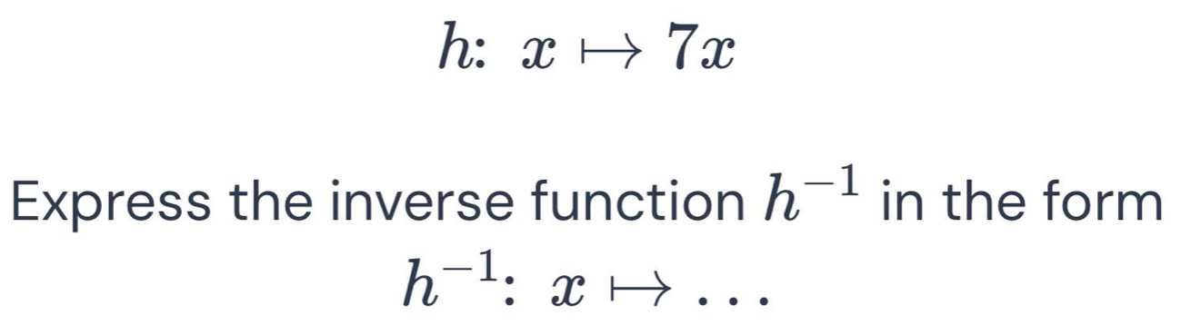 h: xto 7x
Express the inverse function h^(-1) in the form
h^(-1):xto ...