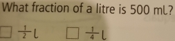 What fraction of a litre is 500 mL?
 1/2   1/4 