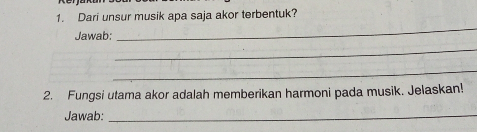 Dari unsur musik apa saja akor terbentuk? 
Jawab: 
_ 
_ 
_ 
2. Fungsi utama akor adalah memberikan harmoni pada musik. Jelaskan! 
Jawab:_