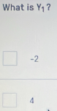 What is Y_1 ?
-2
4