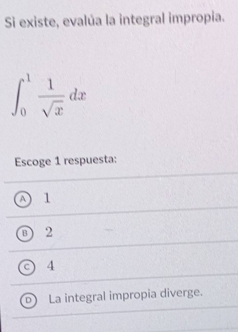 Si existe, evalúa la integral impropia.
∈t _0^(1frac 1)sqrt(x)dx
Escoge 1 respuesta:
A 1
B) 2
C 4
La integral impropia diverge.