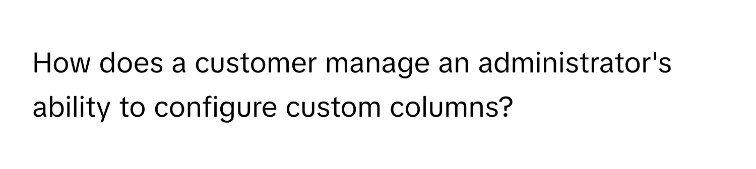 How does a customer manage an administrator's ability to configure custom columns?