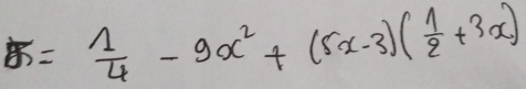 5= 1/4 -9x^2+(5x-3)( 1/2 +3x)