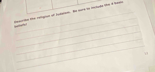 Describe the religion of Judaism. Be sure to include the 4 basic 
_ 
beliefs! 
_ 
_ 
_
12