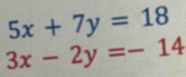 5x+7y=18
3x-2y=-14