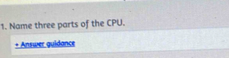 Name three parts of the CPU. 
+ Answer guidance