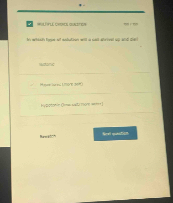 MULTIPLE CHONCE QUESTION 1 5 0
In which type of solution will a cell shrival up and dis?
Isctonic
Hypertonic (more salt)
Hypotonic (less salt/more water)
Rewatich Next question