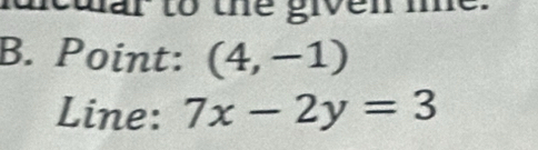 mar to the given m 
B. Point: (4,-1)
Line: 7x-2y=3