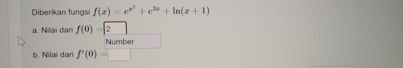 Diberikan fungsi f(x)=e^(x^2)+e^(3x)+ln (x+1)
a. Nilai dari f(0)=2
Number 
b. Nilai dari f'(0)=□