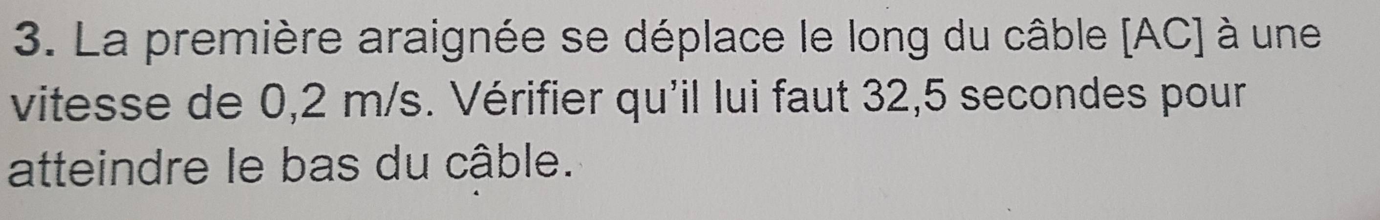 La première araignée se déplace le long du câble [ AC ] à une 
vitesse de 0,2 m/s. Vérifier qu'il lui faut 32,5 secondes pour 
atteindre le bas du câble.