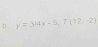 y=3/4x-5, T(12,-2)