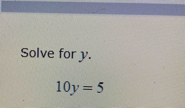 Solve for y.
10y=5