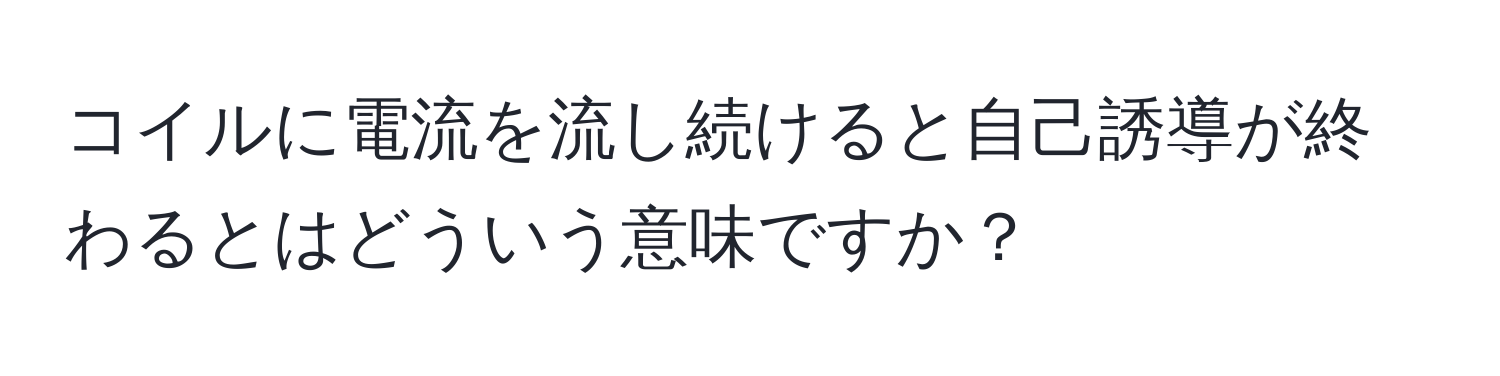 コイルに電流を流し続けると自己誘導が終わるとはどういう意味ですか？