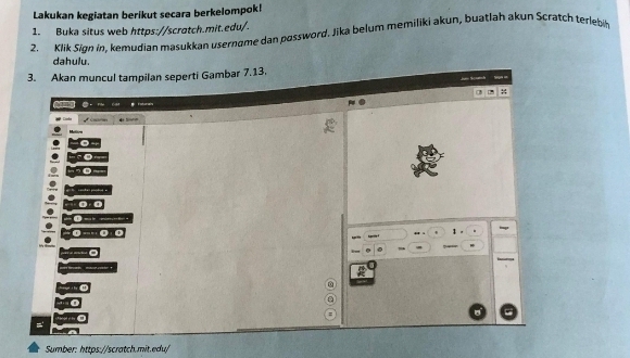 Lakukan kegiatan berikut secara berkelompok! 
2. Klik Şign in. kemudian masukkan usernome dan possword, Jika belum memiliki akun, buatlah akun Scratch terlebik 1. Buka situs web https://scrotch.mit.edu/. 
dahulu. 
3. Akan muncul tampilan seperti Gambar 7.13. 
tra 
: . 
- 
D 
Sumber: https://scratch.mit.edu/