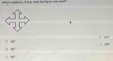 Which rotations, if any, map the figure onto itself?
120°
30°
180°
45°
90°