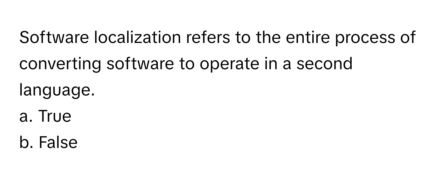 Software localization refers to the entire process of converting software to operate in a second language. 

a. True
b. False