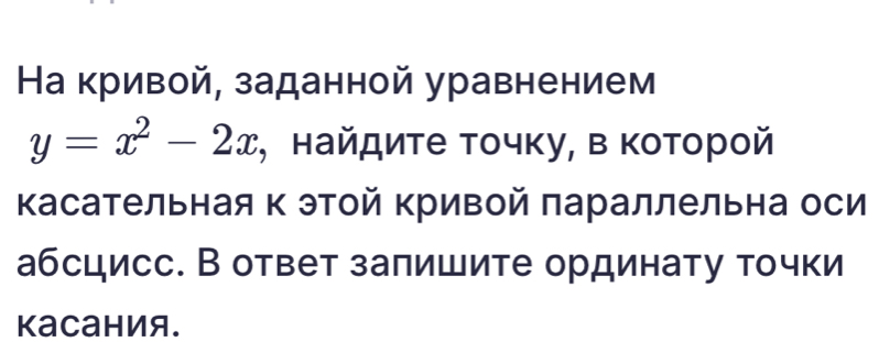 На кривой, заданной уравнением
y=x^2-2x , найдиτе точку, в которой 
Κасательная к этой Κривой параллельна оси 
абсцисс. В ответ заπишите ординату точки 
Kаcания.