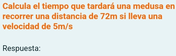 Calcula el tiempo que tardará una medusa en 
recorrer una distancia de 72m si lleva una 
velocidad de 5m/s
Respuesta: