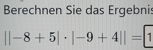 Berechnen Sie das Ergebnis
||-8+5|· |-9+4||=□