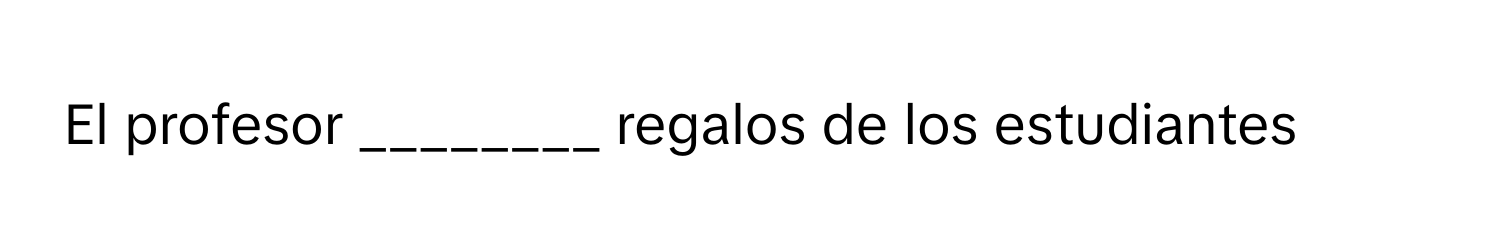 El profesor ________ regalos de los estudiantes