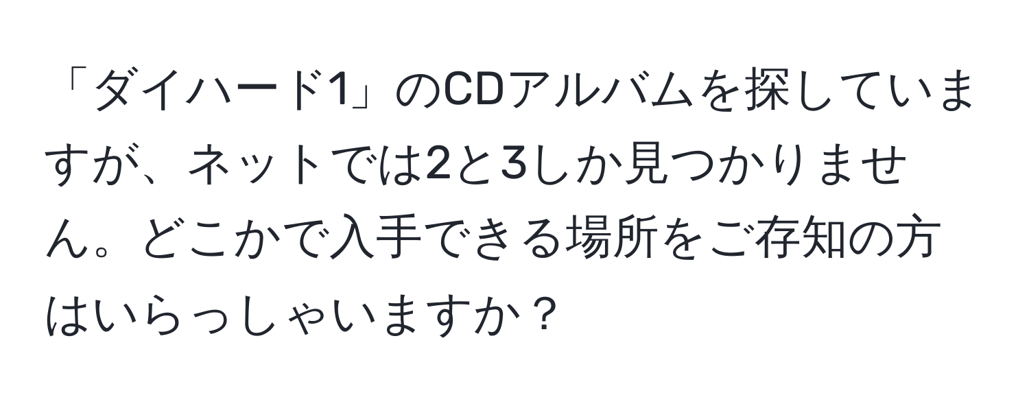 「ダイハード1」のCDアルバムを探していますが、ネットでは2と3しか見つかりません。どこかで入手できる場所をご存知の方はいらっしゃいますか？