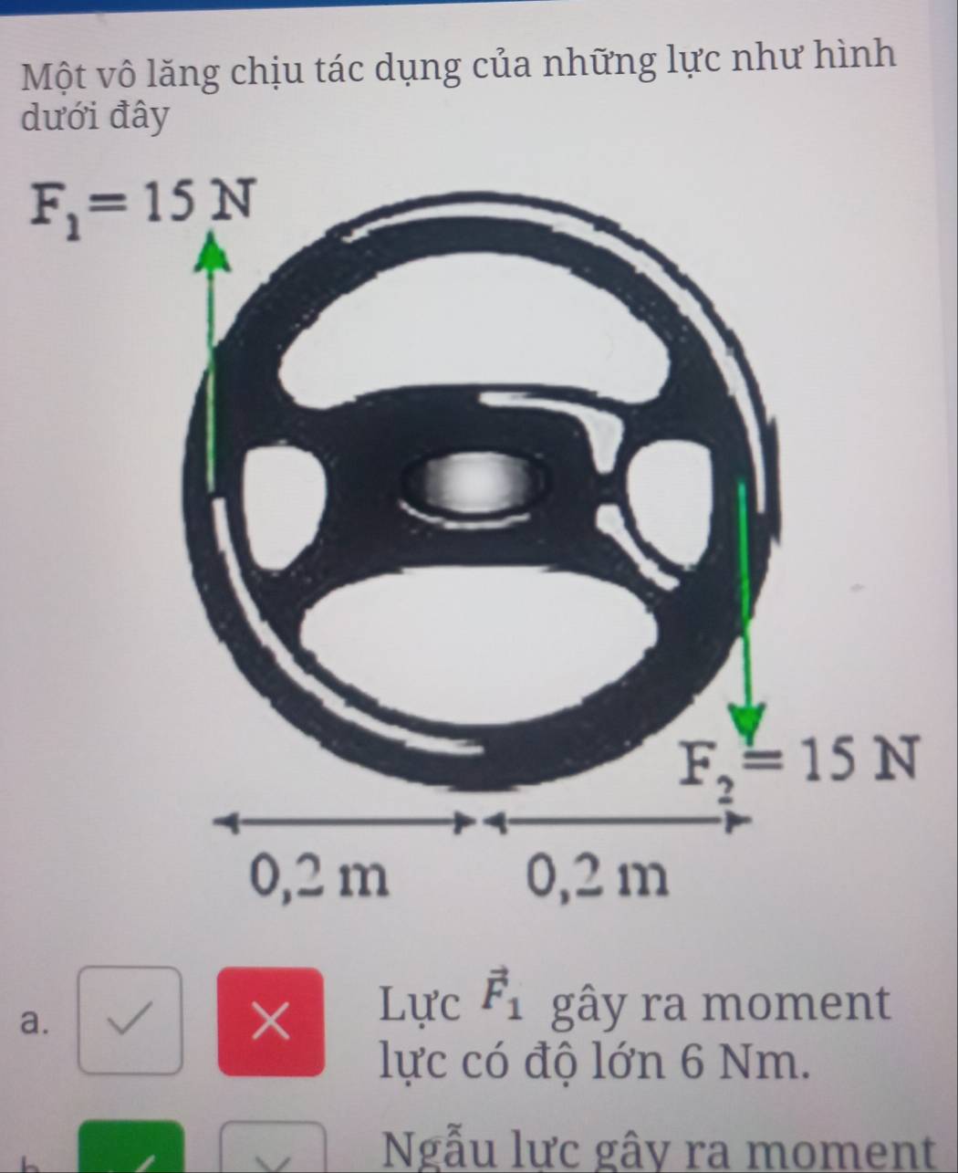 Một vô lăng chịu tác dụng của những lực như hình
dưới đây
a.
×
Lực vector F_1 gây ra moment
lực có độ lớn 6 Nm.
Ngẫu lực gây ra moment