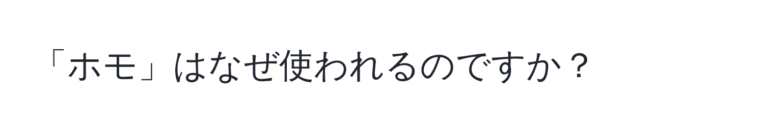 「ホモ」はなぜ使われるのですか？