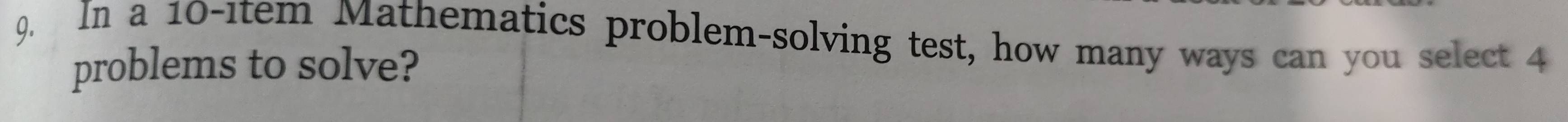 In a 10 -1tem Mathematics problem-solving test, how many ways can you select 4
problems to solve?