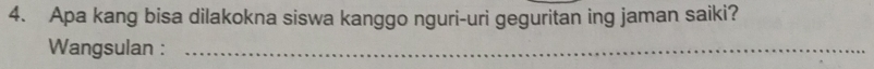 Apa kang bisa dilakokna siswa kanggo nguri-uri geguritan ing jaman saiki? 
Wangsulan :_