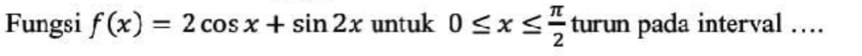 Fungsi f(x)=2cos x+sin 2x untuk 0≤ x≤  π /2  turun pada interval …