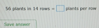 56 plants in 14rows=□ plants per row 
Save answer