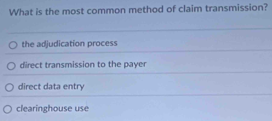 What is the most common method of claim transmission?
the adjudication process
direct transmission to the payer
direct data entry
clearinghouse use